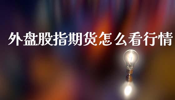 外盘股指期货怎么看行情_https://www.fsyjjx.cn_期货资讯_第1张