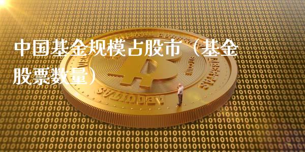 中国基金规模占股市（基金股票数量）_https://www.fsyjjx.cn_问财精选_第1张
