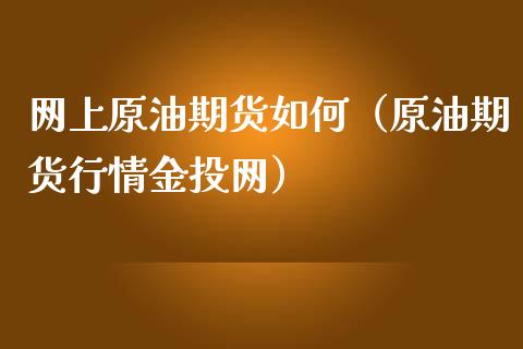 网上原油期货如何（原油期货行情金投网）_https://www.fsyjjx.cn_期货资讯_第1张