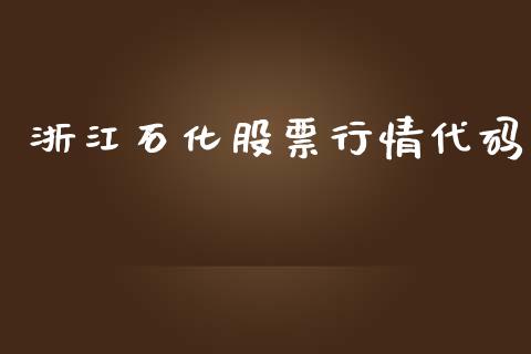 浙江石化股票行情代码_https://www.fsyjjx.cn_股市分析_第1张