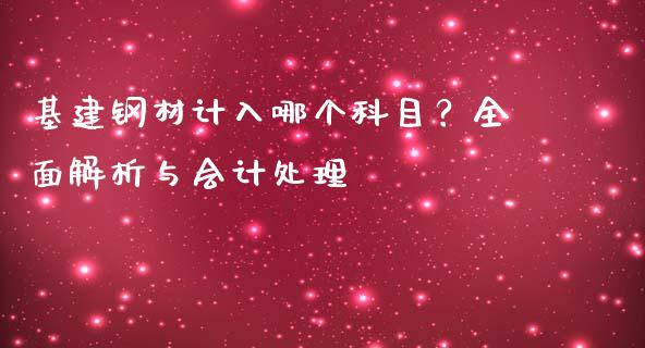 基建钢材计入哪个科目？全面解析与会计处理_https://www.fsyjjx.cn_期货资讯_第1张