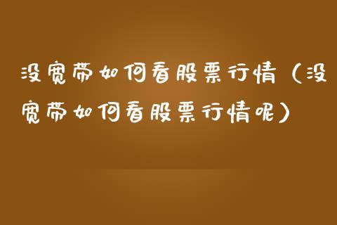 没宽带如何看股票行情（没宽带如何看股票行情呢）_https://www.fsyjjx.cn_股市分析_第1张