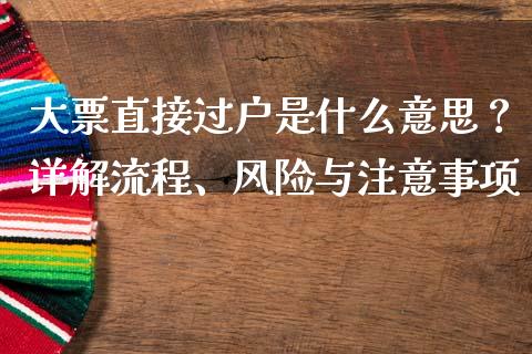 大票直接过户是什么意思？详解流程、风险与注意事项_https://www.fsyjjx.cn_期货在线_第1张