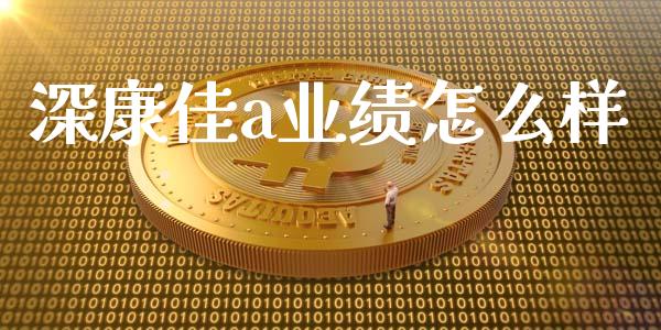深康佳a业绩怎么样_https://www.fsyjjx.cn_问财精选_第1张