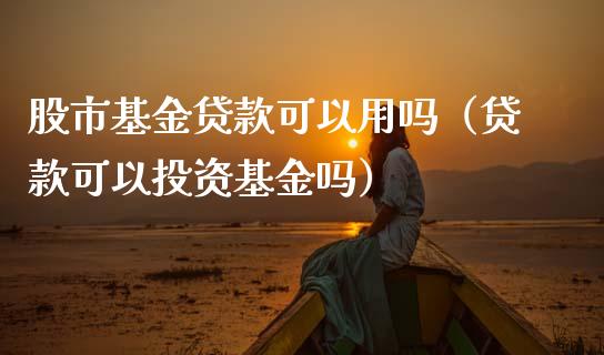 股市基金贷款可以用吗（贷款可以投资基金吗）_https://www.fsyjjx.cn_理财资讯_第1张