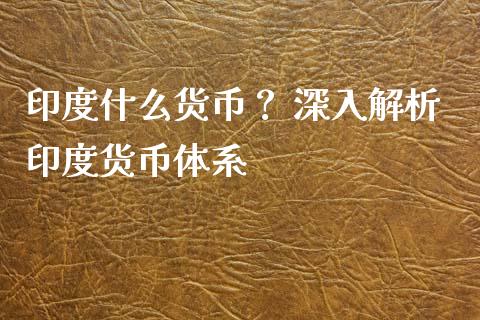 印度什么货币？ 深入解析印度货币体系_https://www.fsyjjx.cn_股指期货_第1张
