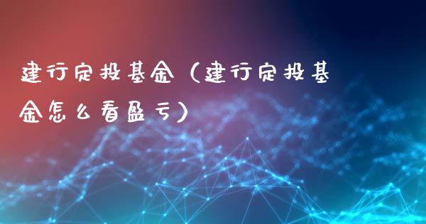 建行定投基金（建行定投基金怎么看盈亏）_https://www.fsyjjx.cn_理财资讯_第1张