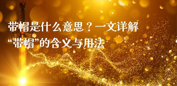 带帽是什么意思？一文详解“带帽”的含义与用法_https://www.fsyjjx.cn_问财精选_第1张