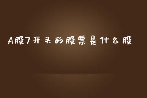 A股7开头的股票是什么股_https://www.fsyjjx.cn_理财资讯_第1张