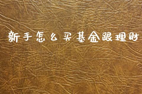 新手怎么买基金跟理财_https://www.fsyjjx.cn_问财精选_第1张