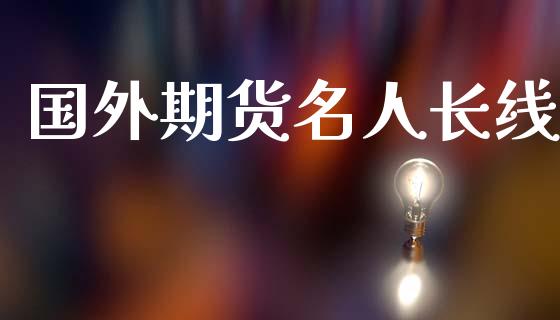 国外期货名人长线_https://www.fsyjjx.cn_股市分析_第1张