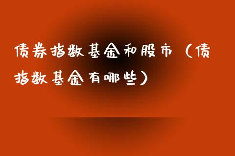 债券指数基金和股市（债劵指数基金有哪些）_https://www.fsyjjx.cn_问财精选_第1张