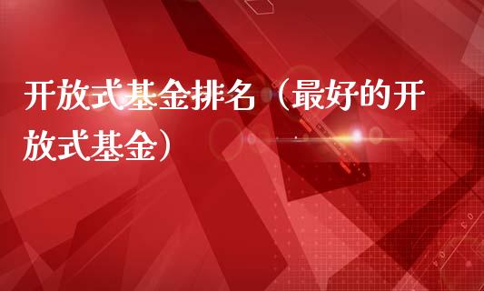 开放式基金排名（最好的开放式基金）_https://www.fsyjjx.cn_问财精选_第1张