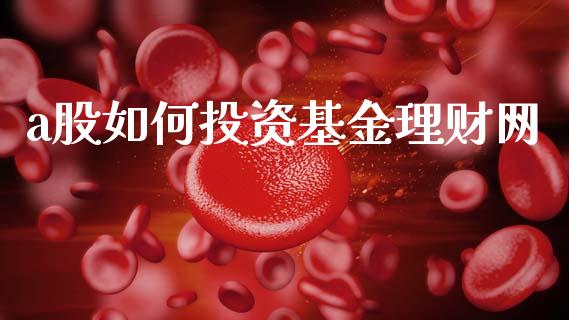 a股如何投资基金理财网_https://www.fsyjjx.cn_问财精选_第1张