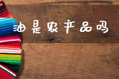 油是农产品吗_https://www.fsyjjx.cn_期货资讯_第1张