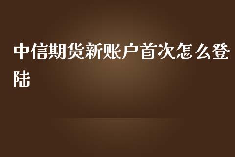 中信期货新账户首次怎么登陆_https://www.fsyjjx.cn_股票指导_第1张