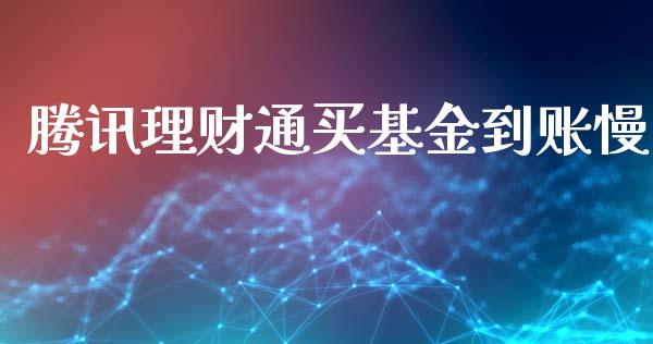 腾讯理财通买基金到账慢_https://www.fsyjjx.cn_问财精选_第1张
