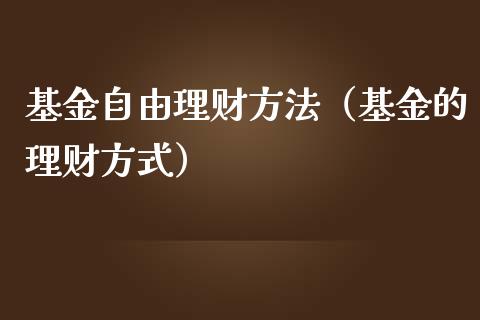 基金自由理财方法（基金的理财方式）_https://www.fsyjjx.cn_理财资讯_第1张