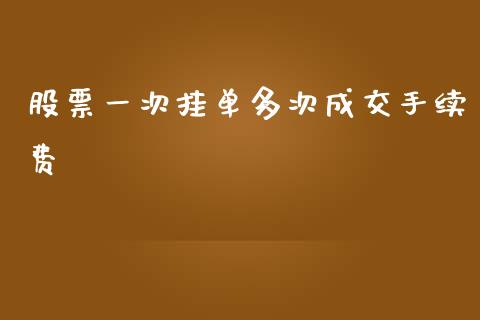 股票一次挂单多次成交手续费_https://www.fsyjjx.cn_期货资讯_第1张