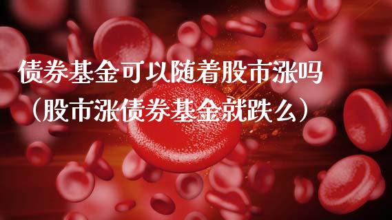 债券基金可以随着股市涨吗（股市涨债券基金就跌么）_https://www.fsyjjx.cn_理财资讯_第1张