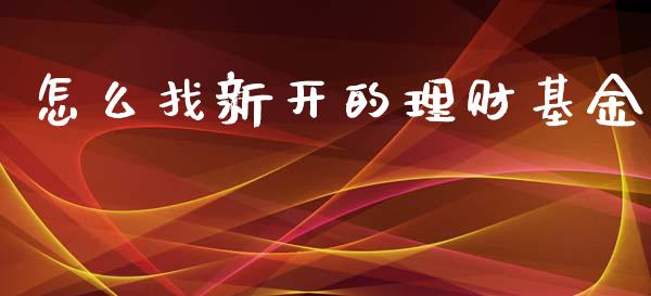 怎么找新开的理财基金_https://www.fsyjjx.cn_问财精选_第1张