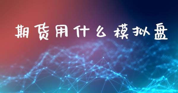 期货用什么模拟盘_https://www.fsyjjx.cn_股指期货_第1张