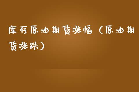 库存原油期货涨幅（原油期货涨跌）_https://www.fsyjjx.cn_期货资讯_第1张