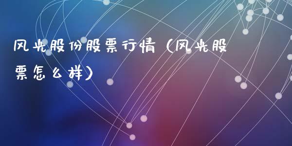 风光股份股票行情（风光股票怎么样）_https://www.fsyjjx.cn_股指期货_第1张