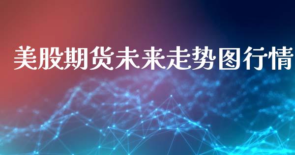 美股期货未来走势图行情_https://www.fsyjjx.cn_期货资讯_第1张