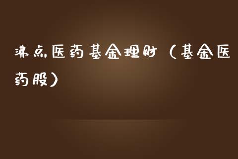 沸点医药基金理财（基金医药股）_https://www.fsyjjx.cn_理财资讯_第1张