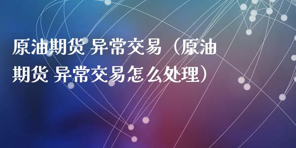 原油期货 异常交易（原油期货 异常交易怎么处理）_https://www.fsyjjx.cn_期货研报_第1张