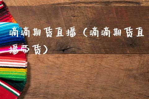 滴滴期货直播（滴滴期货直播带货）_https://www.fsyjjx.cn_期货在线_第1张