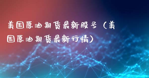 美国原油期货最新股号（美国原油期货最新行情）_https://www.fsyjjx.cn_期货研报_第1张