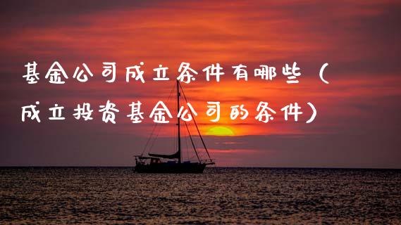 基金公司成立条件有哪些（成立投资基金公司的条件）_https://www.fsyjjx.cn_理财资讯_第1张