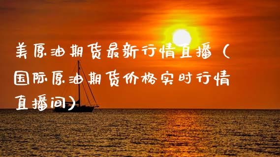 美原油期货最新行情直播（国际原油期货价格实时行情直播间）_https://www.fsyjjx.cn_期货在线_第1张