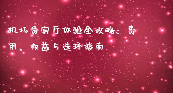 机场贵宾厅体验全攻略：费用、权益与选择指南_https://www.fsyjjx.cn_股市分析_第1张