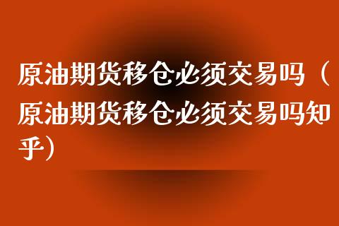 原油期货移仓必须交易吗（原油期货移仓必须交易吗知乎）_https://www.fsyjjx.cn_期货资讯_第1张