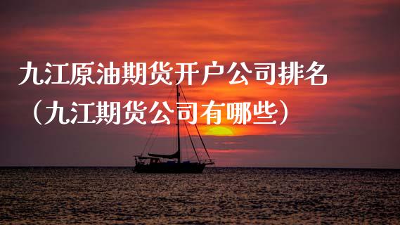 九江原油期货开户公司排名（九江期货公司有哪些）_https://www.fsyjjx.cn_期货研报_第1张