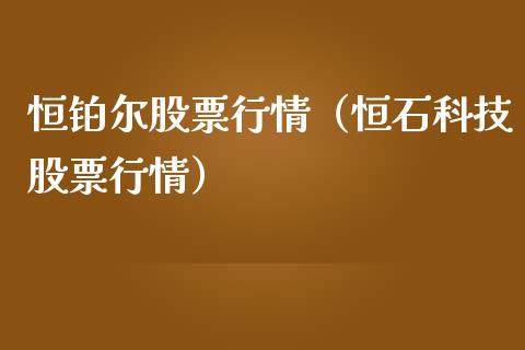 恒铂尔股票行情（恒石科技股票行情）_https://www.fsyjjx.cn_股市分析_第1张