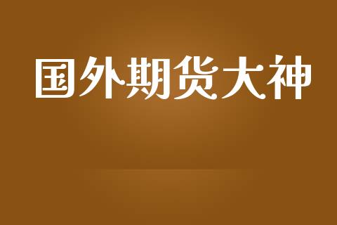 国外期货大神_https://www.fsyjjx.cn_期货研报_第1张