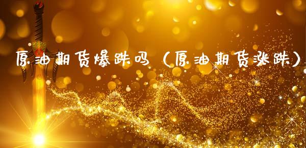 原油期货爆跌吗（原油期货涨跌）_https://www.fsyjjx.cn_期货研报_第1张