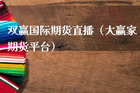 双赢国际期货直播（大赢家期货平台）_https://www.fsyjjx.cn_期货在线_第1张