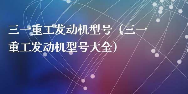 三一重工发动机型号（三一重工发动机型号大全）_https://www.fsyjjx.cn_股票指导_第1张