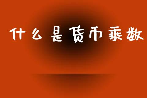 什么是货币乘数_https://www.fsyjjx.cn_期货在线_第1张