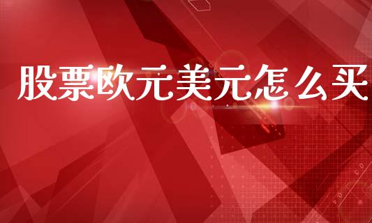 股票欧元美元怎么买_https://www.fsyjjx.cn_理财资讯_第1张