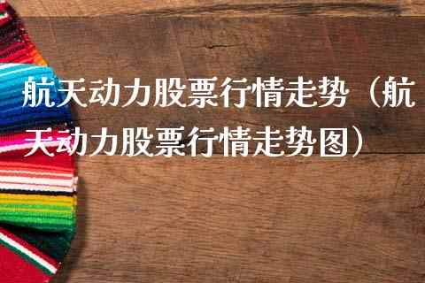 航天动力股票行情走势（航天动力股票行情走势图）_https://www.fsyjjx.cn_股票指导_第1张