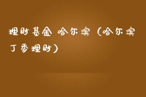 理财基金 哈尔滨（哈尔滨丁香理财）_https://www.fsyjjx.cn_问财精选_第1张