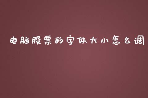 电脑股票的字体大小怎么调_https://www.fsyjjx.cn_理财资讯_第1张