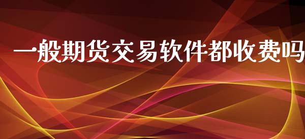 一般期货交易软件都收费吗_https://www.fsyjjx.cn_理财资讯_第1张