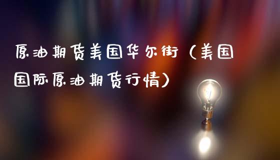 原油期货美国华尔街（美国国际原油期货行情）_https://www.fsyjjx.cn_期货资讯_第1张